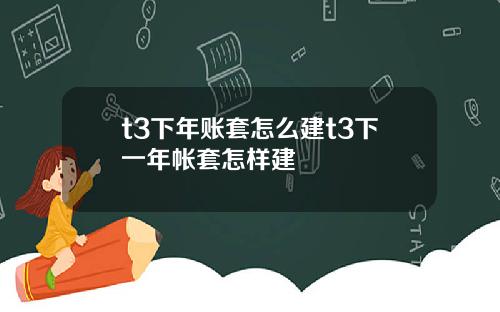 t3下年账套怎么建t3下一年帐套怎样建