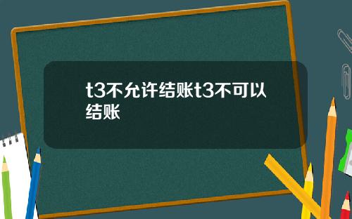 t3不允许结账t3不可以结账