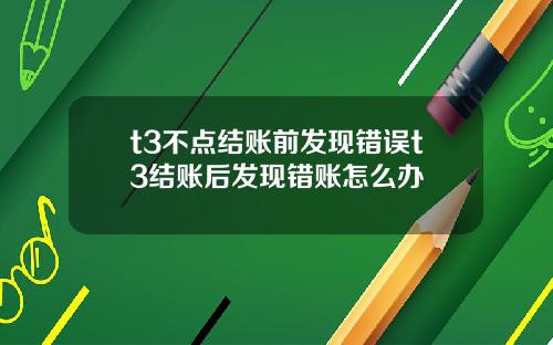 t3不点结账前发现错误t3结账后发现错账怎么办