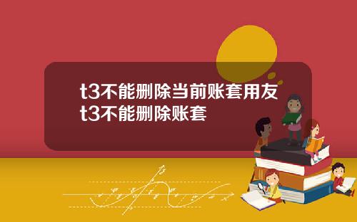 t3不能删除当前账套用友t3不能删除账套