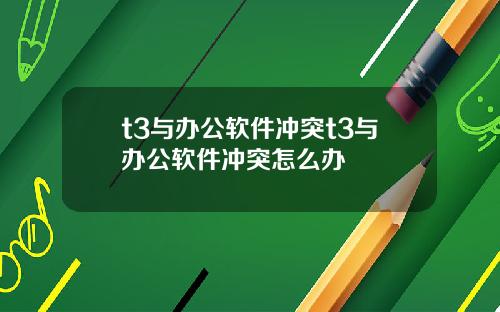 t3与办公软件冲突t3与办公软件冲突怎么办