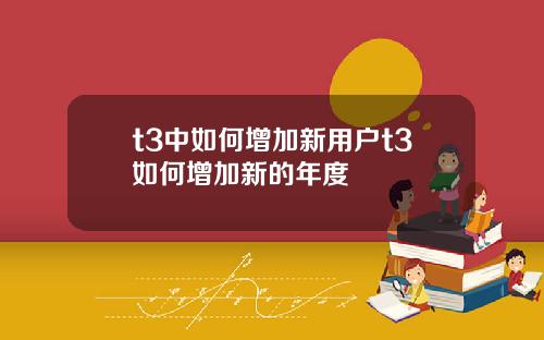 t3中如何增加新用户t3如何增加新的年度