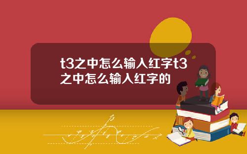t3之中怎么输入红字t3之中怎么输入红字的