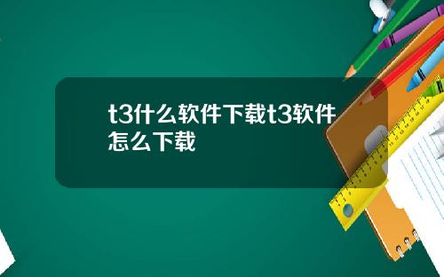 t3什么软件下载t3软件怎么下载