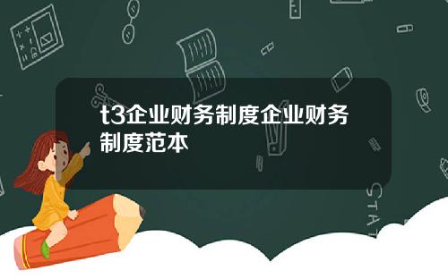 t3企业财务制度企业财务制度范本