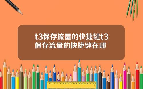 t3保存流量的快捷键t3保存流量的快捷键在哪