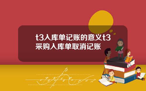 t3入库单记账的意义t3采购入库单取消记账