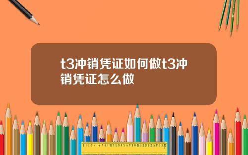 t3冲销凭证如何做t3冲销凭证怎么做