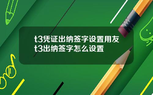 t3凭证出纳签字设置用友t3出纳签字怎么设置