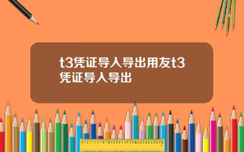 t3凭证导入导出用友t3凭证导入导出