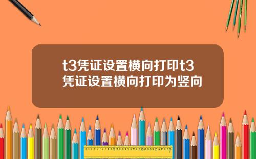 t3凭证设置横向打印t3凭证设置横向打印为竖向