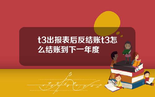 t3出报表后反结账t3怎么结账到下一年度