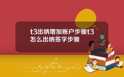 t3出纳增加账户步骤t3怎么出纳签字步骤