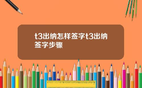 t3出纳怎样签字t3出纳签字步骤