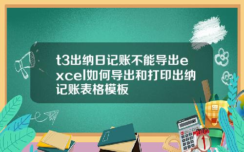 t3出纳日记账不能导出excel如何导出和打印出纳记账表格模板