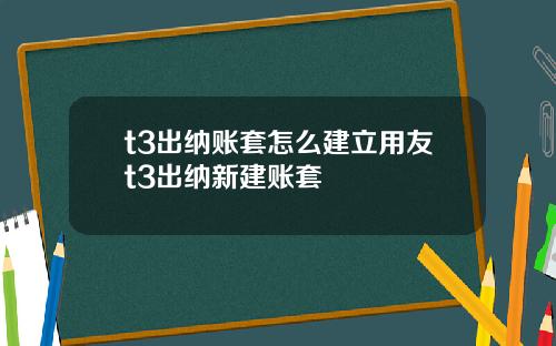 t3出纳账套怎么建立用友t3出纳新建账套