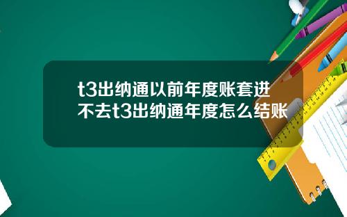 t3出纳通以前年度账套进不去t3出纳通年度怎么结账