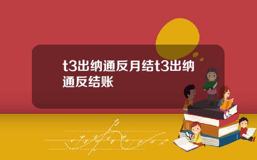 t3出纳通反月结t3出纳通反结账