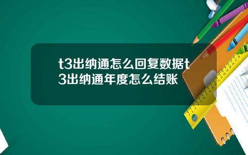 t3出纳通怎么回复数据t3出纳通年度怎么结账
