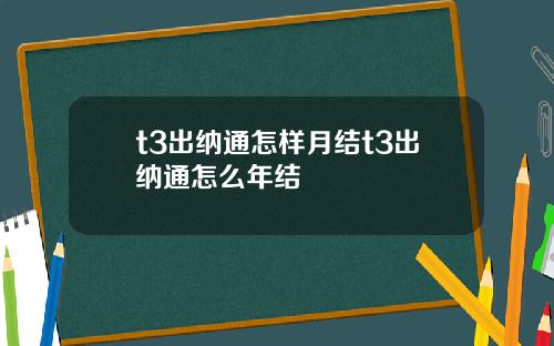t3出纳通怎样月结t3出纳通怎么年结