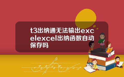 t3出纳通无法输出excelexcel出纳函数自动保存吗