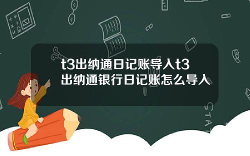 t3出纳通日记账导入t3出纳通银行日记账怎么导入