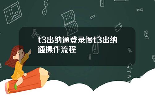 t3出纳通登录慢t3出纳通操作流程