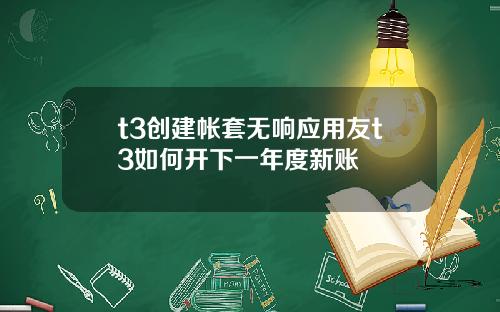 t3创建帐套无响应用友t3如何开下一年度新账