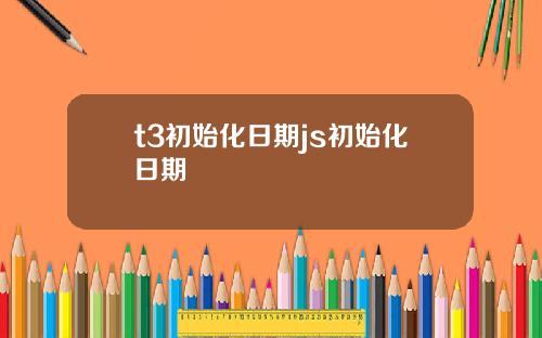t3初始化日期js初始化日期