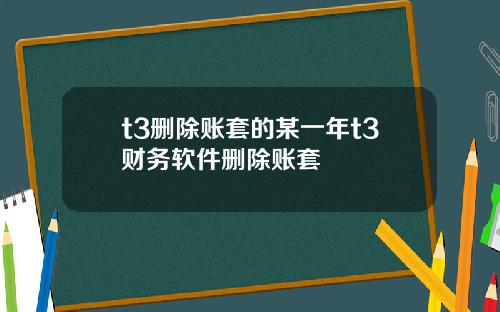 t3删除账套的某一年t3财务软件删除账套