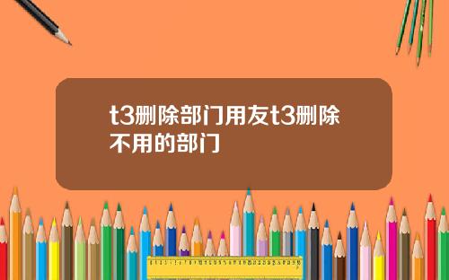 t3删除部门用友t3删除不用的部门