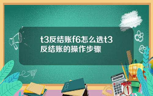 t3反结账f6怎么选t3反结账的操作步骤
