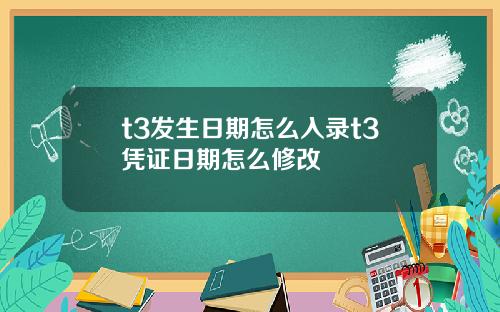 t3发生日期怎么入录t3凭证日期怎么修改