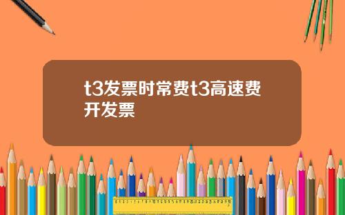 t3发票时常费t3高速费开发票
