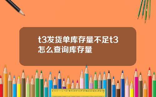 t3发货单库存量不足t3怎么查询库存量
