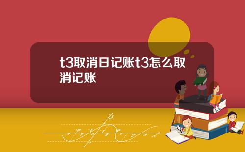 t3取消日记账t3怎么取消记账