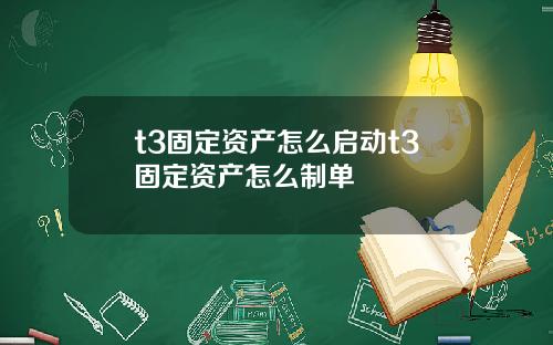 t3固定资产怎么启动t3固定资产怎么制单