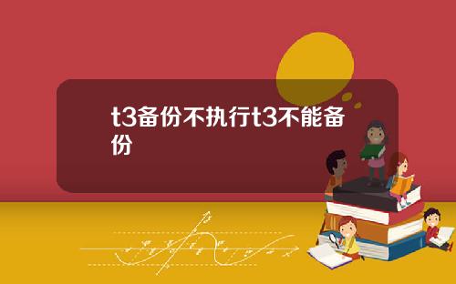 t3备份不执行t3不能备份