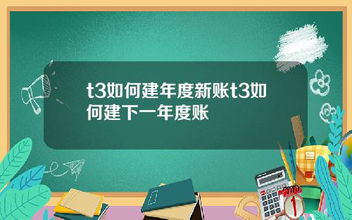 t3如何建年度新账t3如何建下一年度账