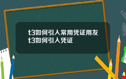 t3如何引入常用凭证用友t3如何引入凭证