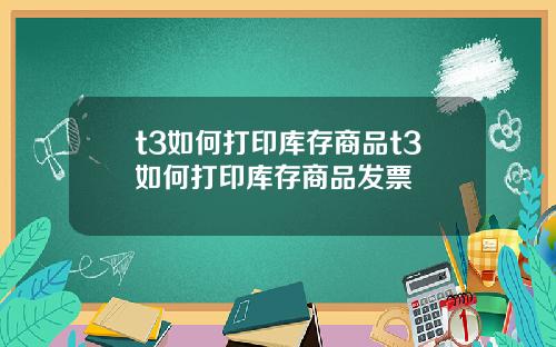 t3如何打印库存商品t3如何打印库存商品发票