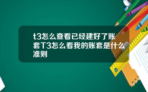 t3怎么查看已经建好了账套T3怎么看我的账套是什么准则