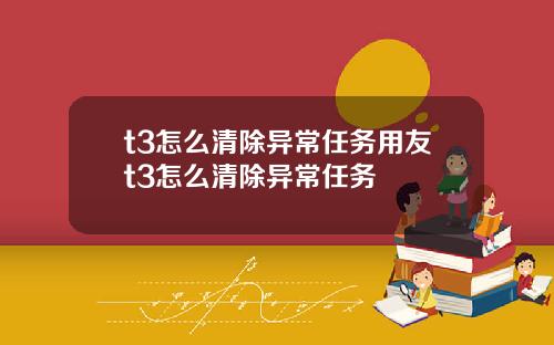 t3怎么清除异常任务用友t3怎么清除异常任务