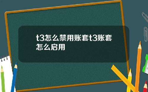 t3怎么禁用账套t3账套怎么启用