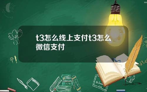 t3怎么线上支付t3怎么微信支付