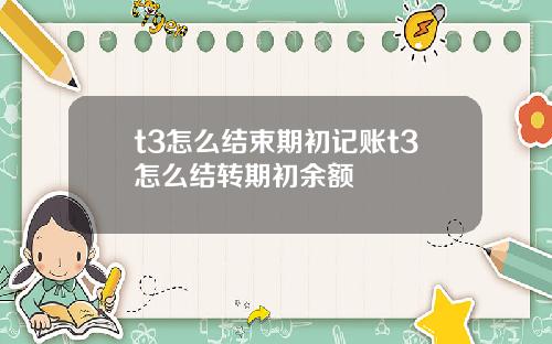 t3怎么结束期初记账t3怎么结转期初余额