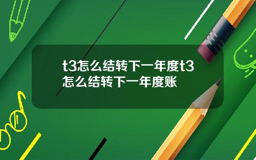 t3怎么结转下一年度t3怎么结转下一年度账