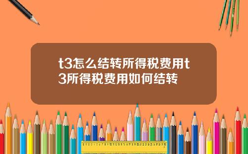 t3怎么结转所得税费用t3所得税费用如何结转