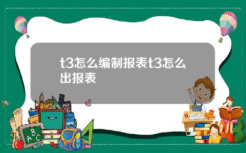 t3怎么编制报表t3怎么出报表