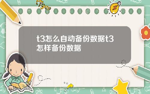 t3怎么自动备份数据t3怎样备份数据